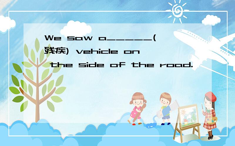We saw a_____(残疾) vehicle on the side of the road.
