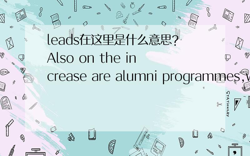 leads在这里是什么意思?Also on the increase are alumni programmes,which encourage former employees to feed back recruitment leads and consider rejoining the company in the future.