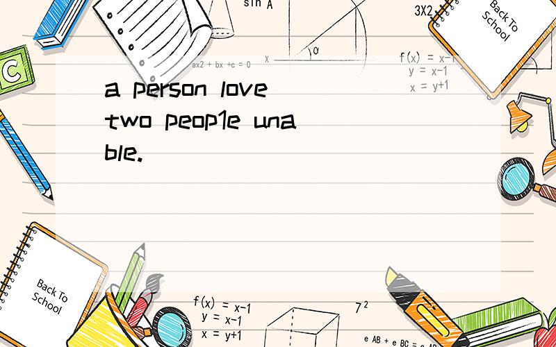 a person love two peop1e unable.
