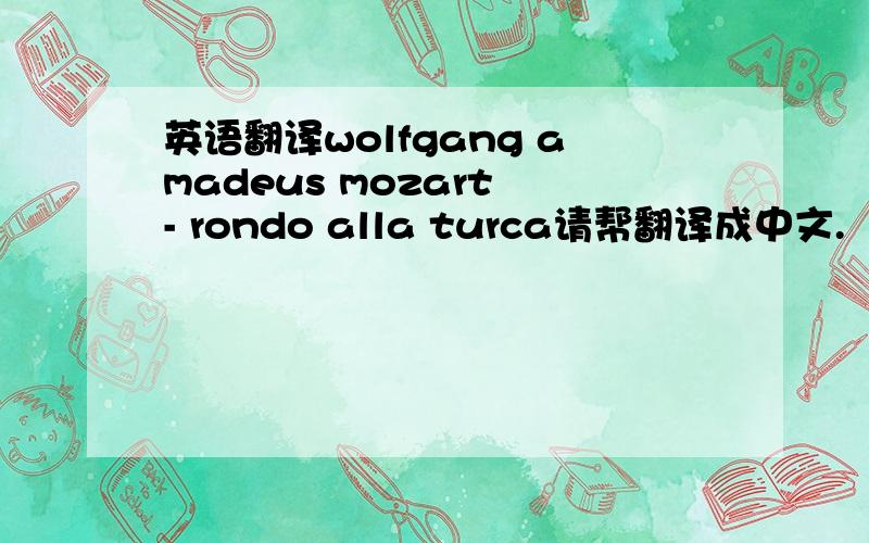 英语翻译wolfgang amadeus mozart - rondo alla turca请帮翻译成中文.