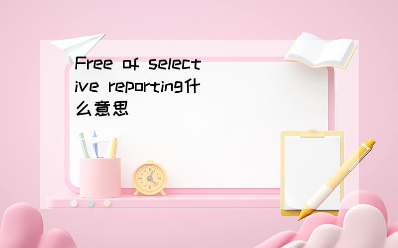 Free of selective reporting什么意思