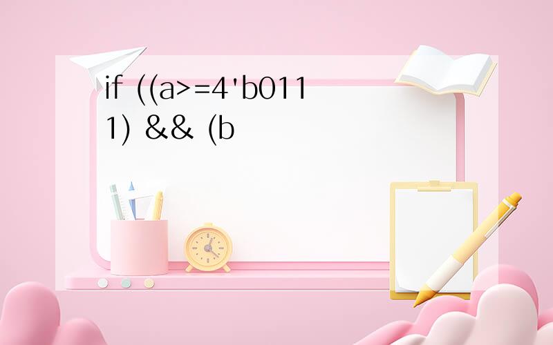 if ((a>=4'b0111) && (b