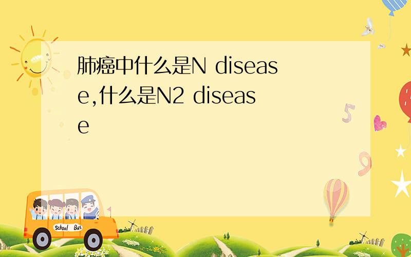 肺癌中什么是N disease,什么是N2 disease