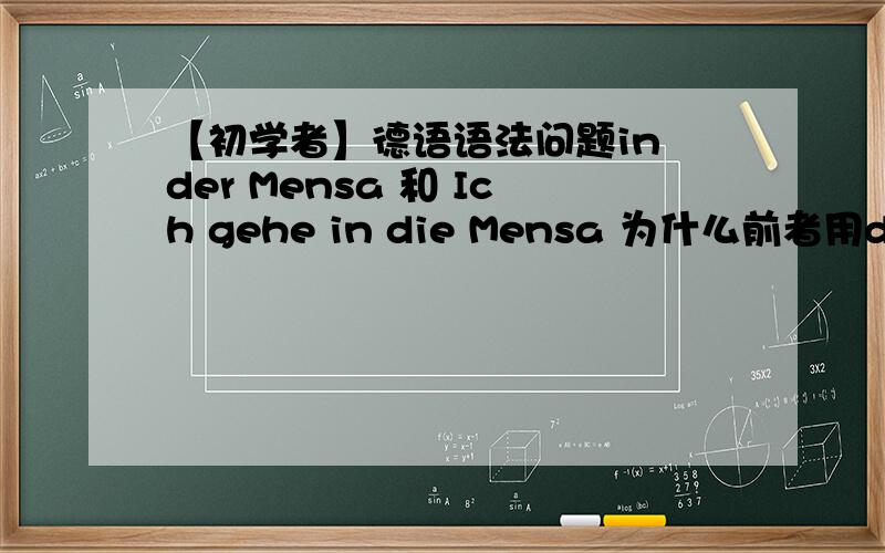 【初学者】德语语法问题in der Mensa 和 Ich gehe in die Mensa 为什么前者用die的第三格,后者用第四格