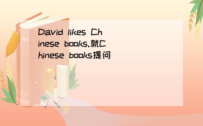 David likes Chinese books.就Chinese books提问