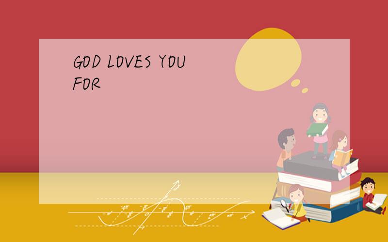 GOD LOVES YOU FOR