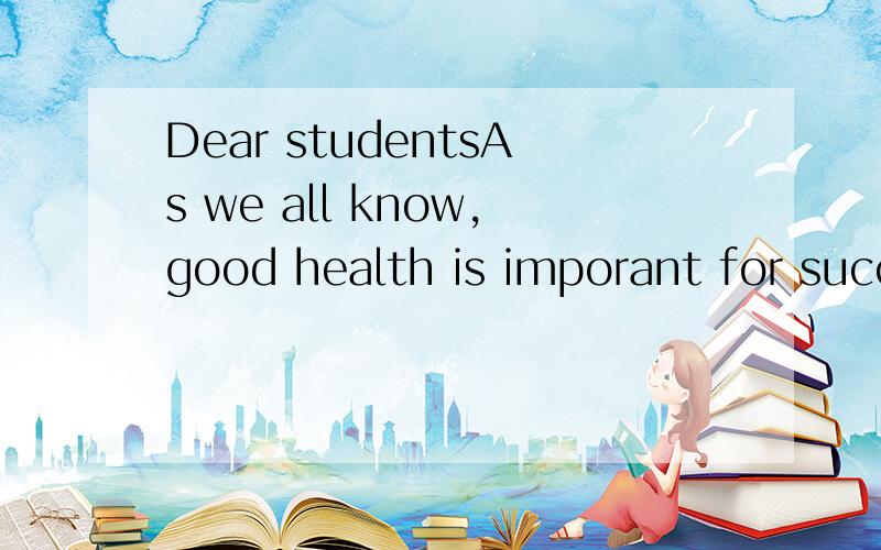 Dear studentsAs we all know,good health is imporant for success in the exams,so I,m writing to tell you some advice