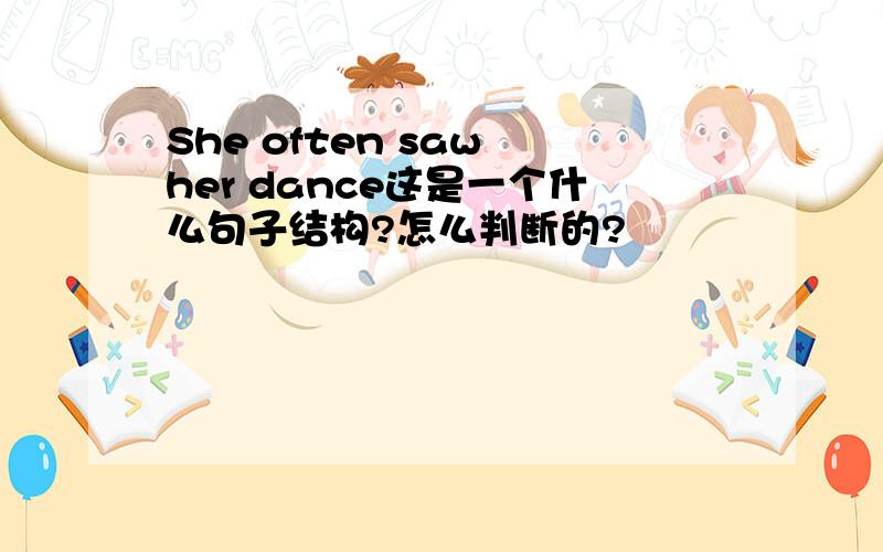 She often saw her dance这是一个什么句子结构?怎么判断的?