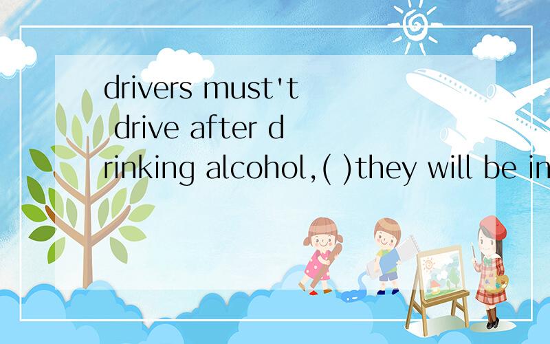 drivers must't drive after drinking alcohol,( )they will be in trouble.A.but.B.and.C.or.d.so