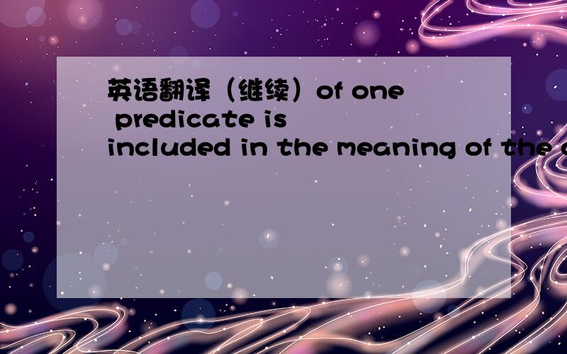 英语翻译（继续）of one predicate is included in the meaning of the other.