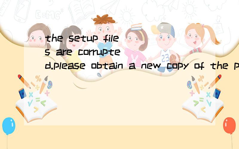the setup files are corrupted.please obtain a new copy of the program. 什么意思,则么办?安装九州世界的时候出现的