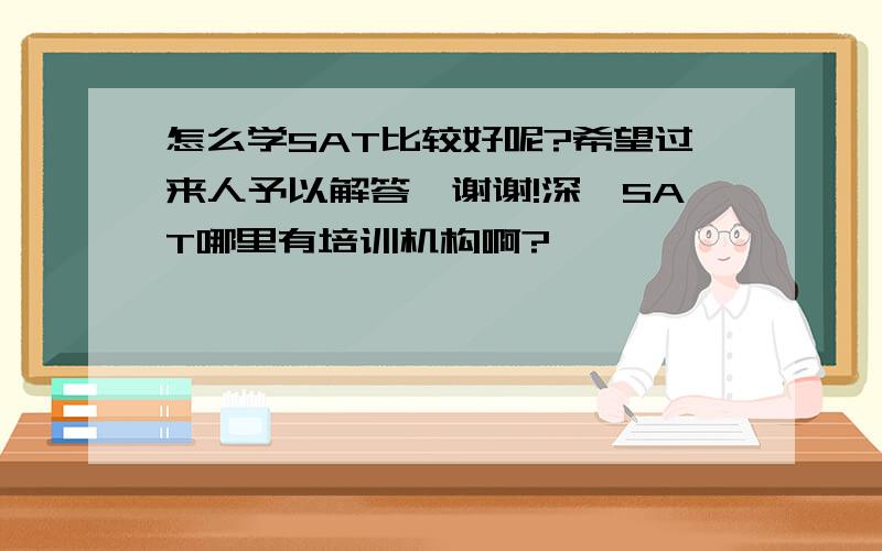 怎么学SAT比较好呢?希望过来人予以解答,谢谢!深圳SAT哪里有培训机构啊?