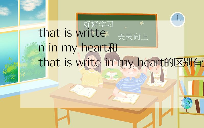 that is written in my heart和that is write in my heart的区别有劳了各位.