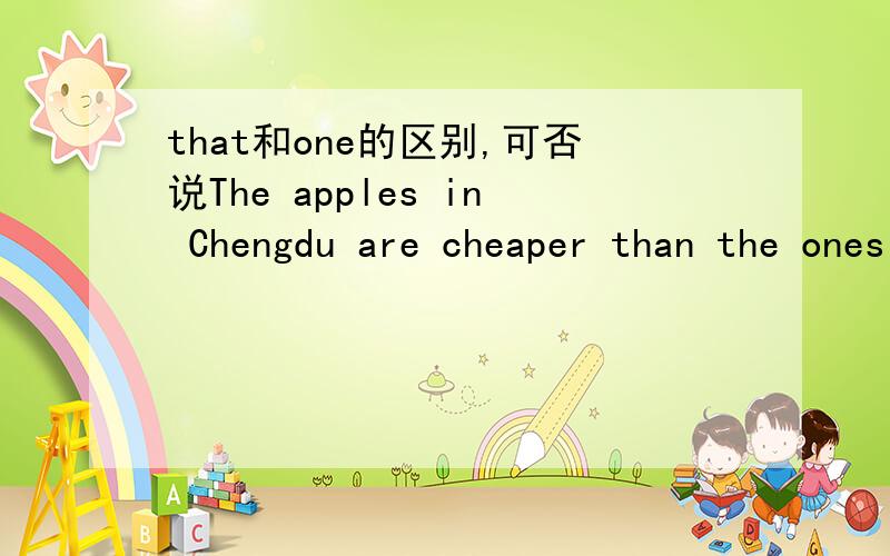 that和one的区别,可否说The apples in Chengdu are cheaper than the ones in Beijing