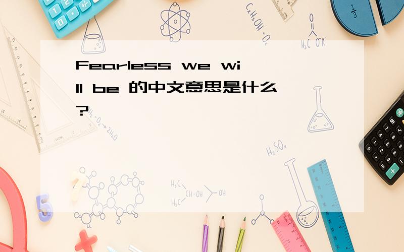 Fearless we will be 的中文意思是什么?