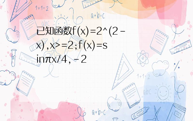 已知函数f(x)=2^(2-x),x>=2;f(x)=sinπx/4,-2