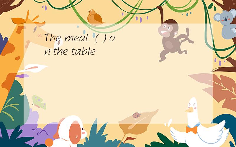 The meat ( ) on the table