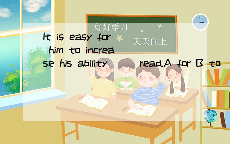 It is easy for him to increase his ability () read.A for B to