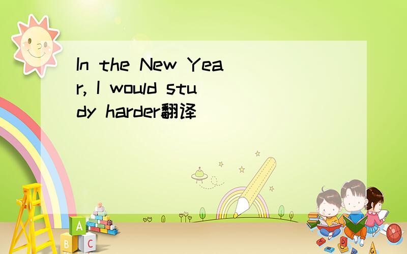 In the New Year, I would study harder翻译