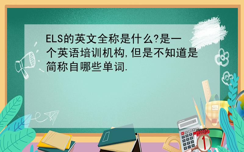 ELS的英文全称是什么?是一个英语培训机构,但是不知道是简称自哪些单词.
