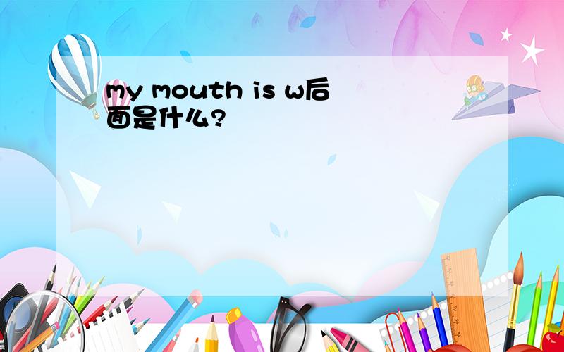 my mouth is w后面是什么?