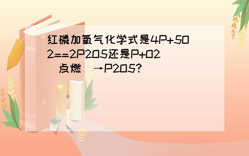 红磷加氧气化学式是4P+5O2==2P2O5还是P+O2（点燃）→P2O5?
