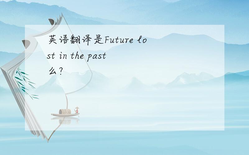 英语翻译是Future lost in the past么?