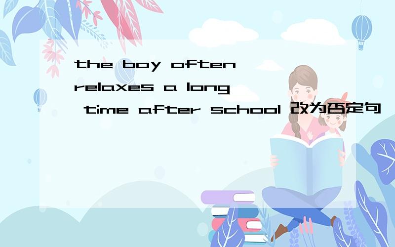the boy often relaxes a long time after school 改为否定句