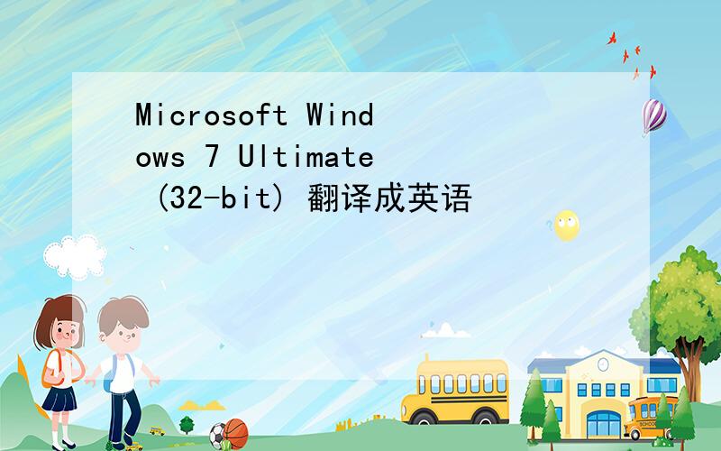 Microsoft Windows 7 Ultimate (32-bit) 翻译成英语