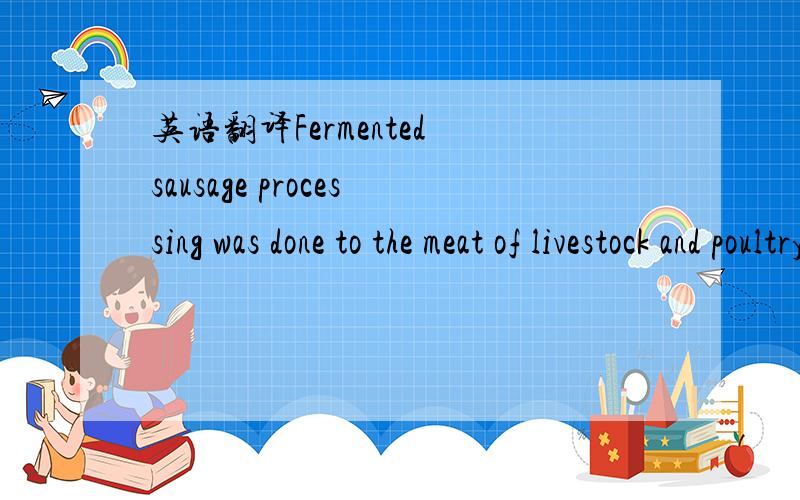 英语翻译Fermented sausage processing was done to the meat of livestock and poultry怎么翻译?