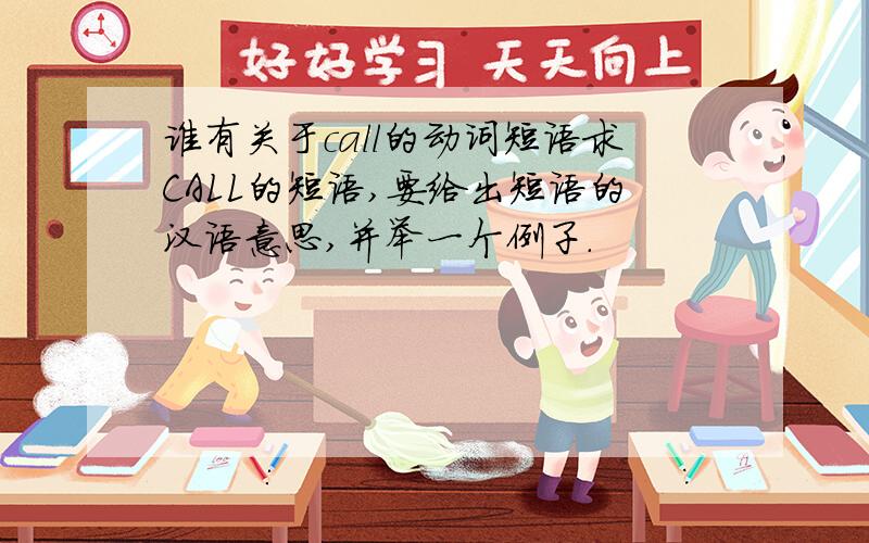 谁有关于call的动词短语求CALL的短语,要给出短语的汉语意思,并举一个例子.