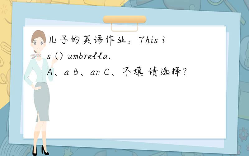 儿子的英语作业：This is () umbrella.A、a B、an C、不填 请选择?