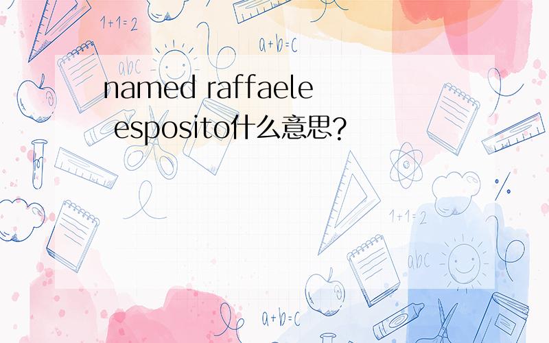 named raffaele esposito什么意思?