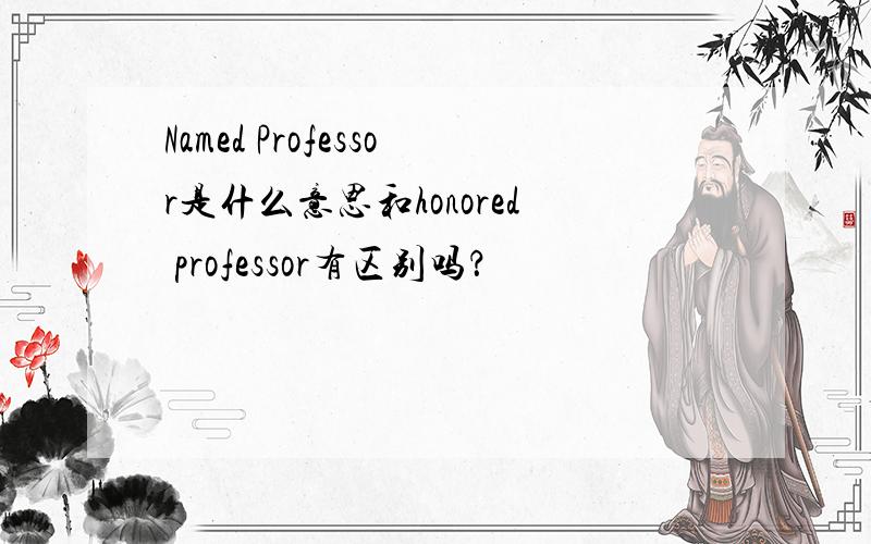 Named Professor是什么意思和honored professor有区别吗？