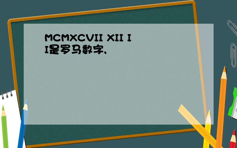 MCMXCVII XII II是罗马数字,