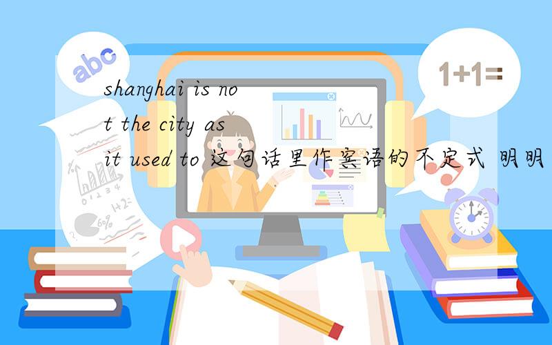 shanghai is not the city as it used to 这句话里作宾语的不定式 明明只出现一次 ...shanghai is not the city as it used to这句话里作宾语的不定式明明只出现一次为什么语法书上说是第二次出现从而导致省略