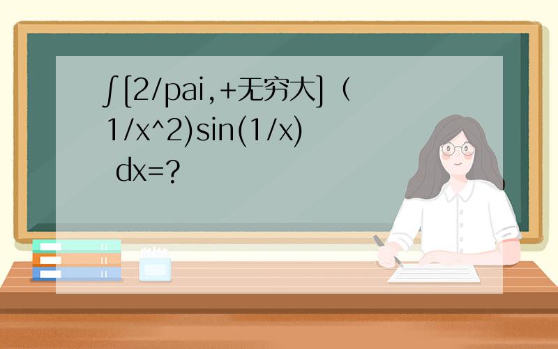∫[2/pai,+无穷大]（1/x^2)sin(1/x) dx=?
