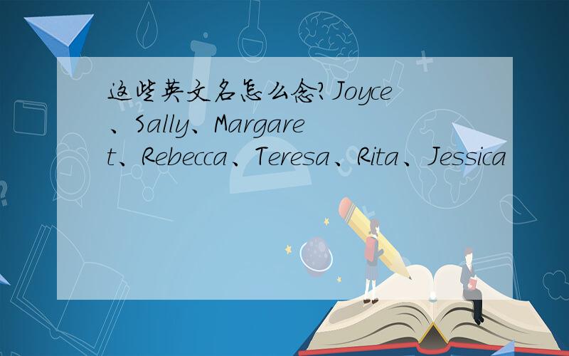 这些英文名怎么念?Joyce、Sally、Margaret、Rebecca、Teresa、Rita、Jessica