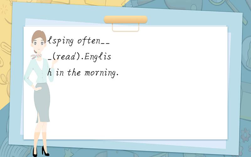 lsping often___(read).English in the morning.