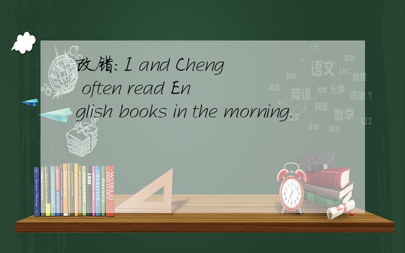 改错：I and Cheng often read English books in the morning.