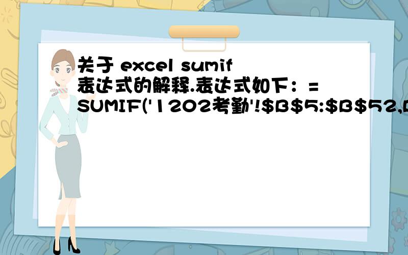 关于 excel sumif表达式的解释.表达式如下：=SUMIF('1202考勤'!$B$5:$B$52,B4,'1202考勤'!$V$5:$V$52)