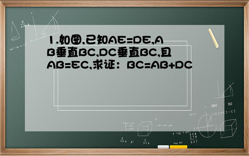 1.如图,已知AE=DE,AB垂直BC,DC垂直BC,且AB=EC,求证：BC=AB+DC