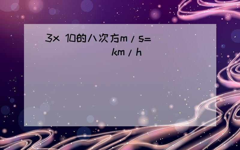 3x 10的八次方m/s=_______km/h
