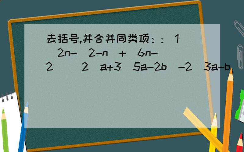 去括号,并合并同类项：:（1）2n-(2-n)+(6n-2) (2)a+3(5a-2b)-2(3a-b)