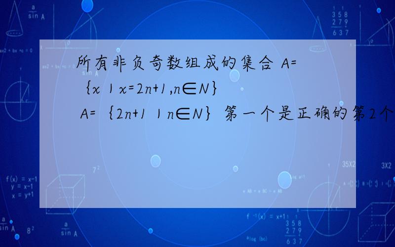 所有非负奇数组成的集合 A=｛x｜x=2n+1,n∈N｝ A=｛2n+1｜n∈N｝第一个是正确的第2个可以吗
