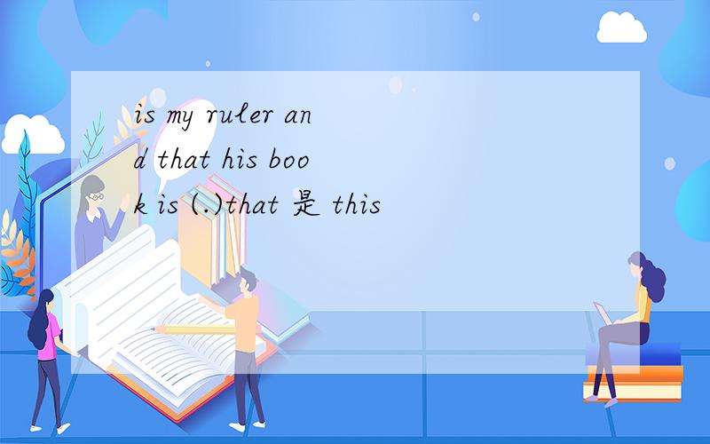 is my ruler and that his book is (.)that 是 this