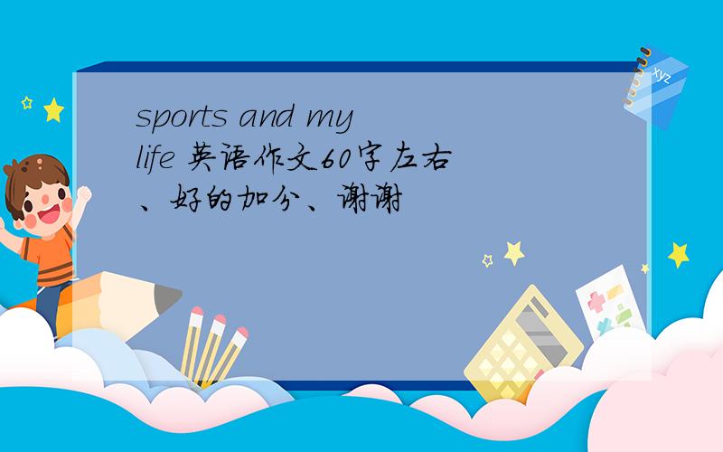 sports and my life 英语作文60字左右、好的加分、谢谢