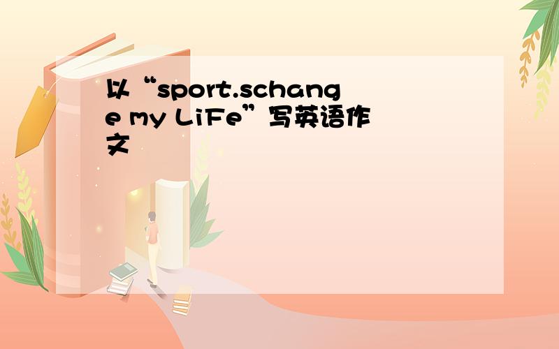 以“sport.schange my LiFe”写英语作文