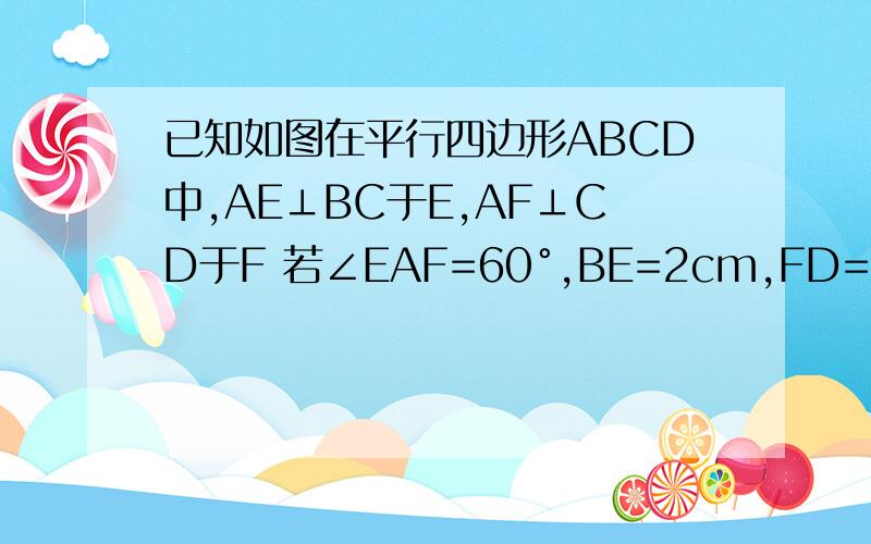 已知如图在平行四边形ABCD中,AE⊥BC于E,AF⊥CD于F 若∠EAF=60°,BE=2cm,FD=3cm,求AB、BC长和平行四边形ABCD的面积.