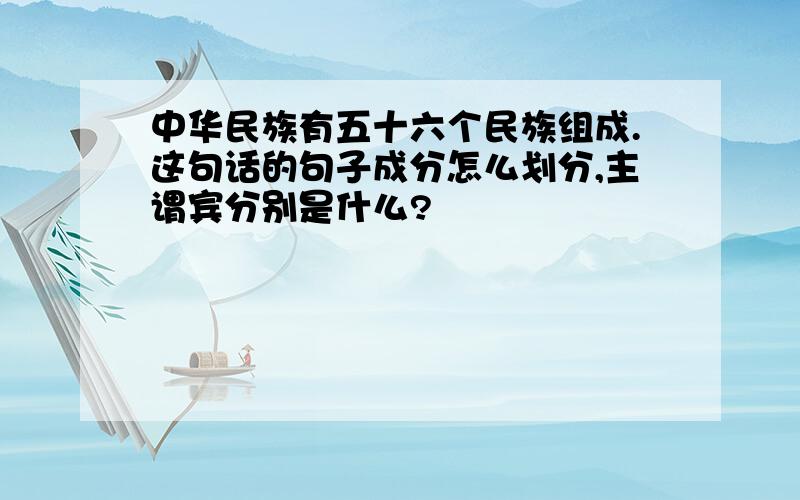 中华民族有五十六个民族组成.这句话的句子成分怎么划分,主谓宾分别是什么?